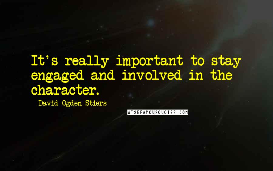 David Ogden Stiers Quotes: It's really important to stay engaged and involved in the character.