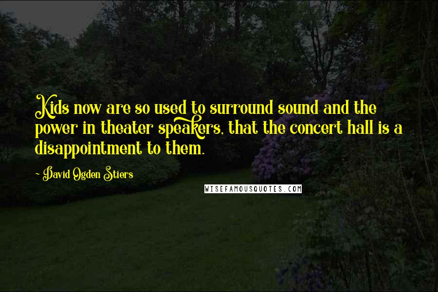 David Ogden Stiers Quotes: Kids now are so used to surround sound and the power in theater speakers, that the concert hall is a disappointment to them.