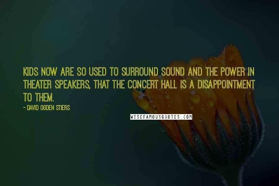 David Ogden Stiers Quotes: Kids now are so used to surround sound and the power in theater speakers, that the concert hall is a disappointment to them.