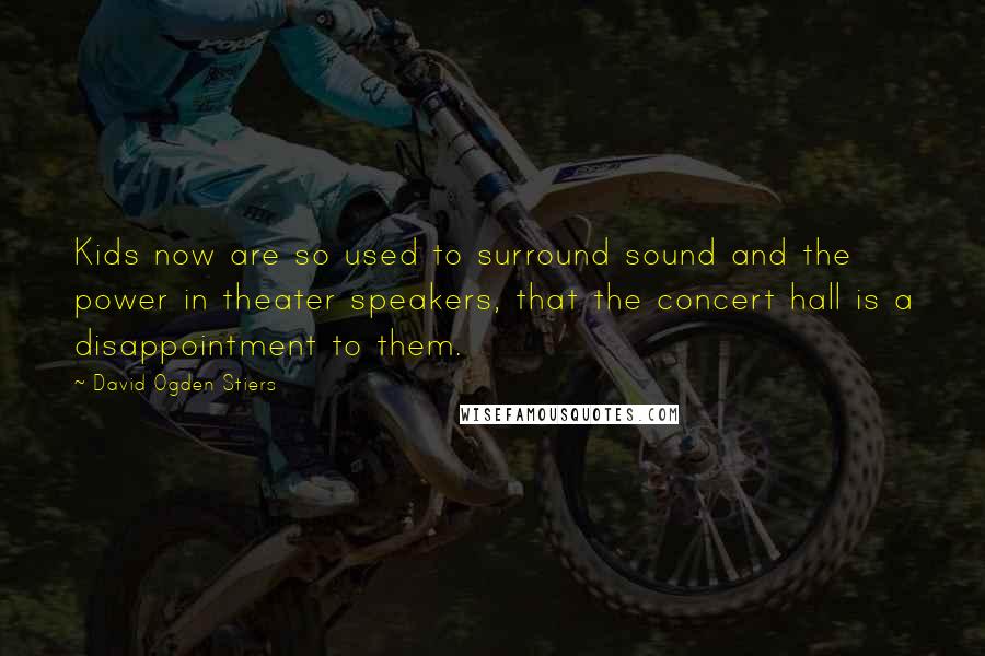 David Ogden Stiers Quotes: Kids now are so used to surround sound and the power in theater speakers, that the concert hall is a disappointment to them.