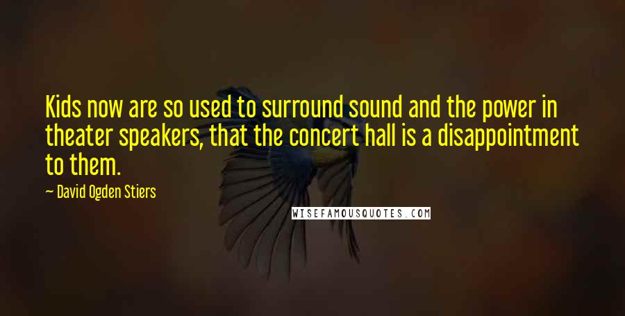 David Ogden Stiers Quotes: Kids now are so used to surround sound and the power in theater speakers, that the concert hall is a disappointment to them.