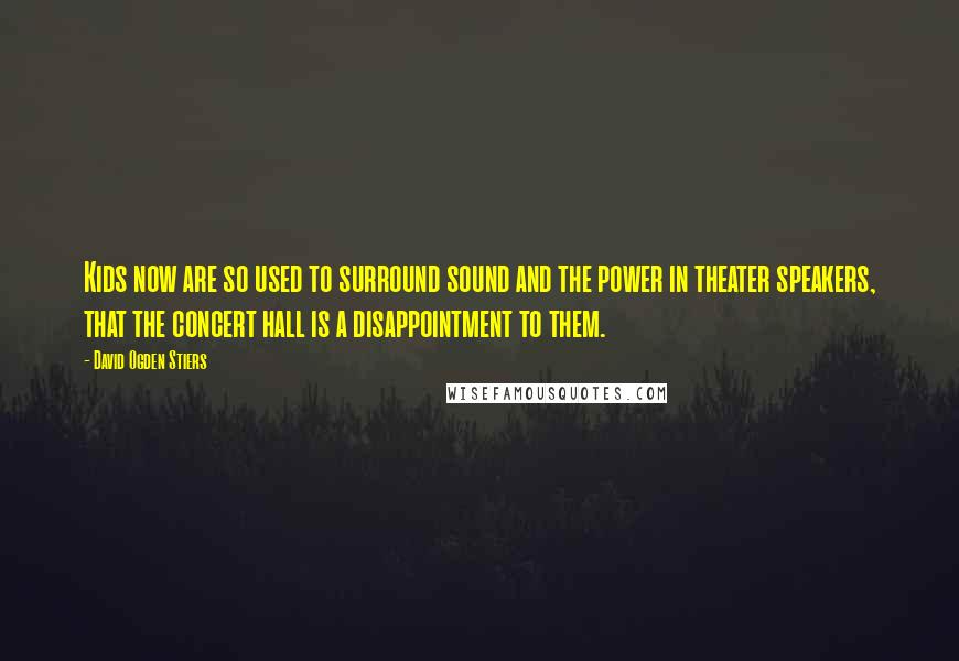 David Ogden Stiers Quotes: Kids now are so used to surround sound and the power in theater speakers, that the concert hall is a disappointment to them.