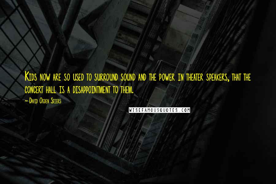 David Ogden Stiers Quotes: Kids now are so used to surround sound and the power in theater speakers, that the concert hall is a disappointment to them.