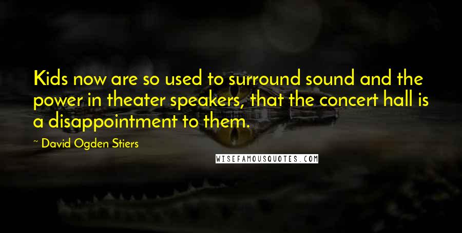 David Ogden Stiers Quotes: Kids now are so used to surround sound and the power in theater speakers, that the concert hall is a disappointment to them.