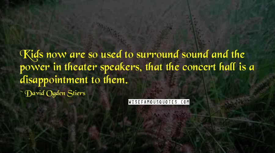 David Ogden Stiers Quotes: Kids now are so used to surround sound and the power in theater speakers, that the concert hall is a disappointment to them.