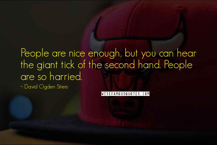 David Ogden Stiers Quotes: People are nice enough, but you can hear the giant tick of the second hand. People are so harried.