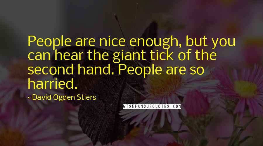 David Ogden Stiers Quotes: People are nice enough, but you can hear the giant tick of the second hand. People are so harried.