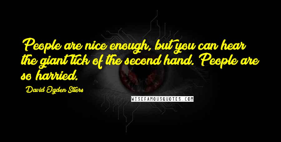 David Ogden Stiers Quotes: People are nice enough, but you can hear the giant tick of the second hand. People are so harried.