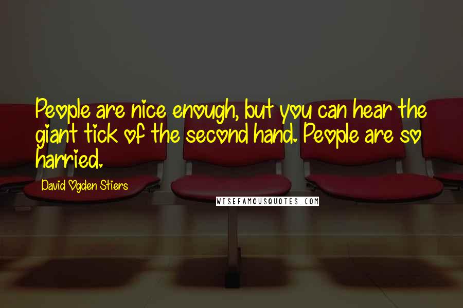 David Ogden Stiers Quotes: People are nice enough, but you can hear the giant tick of the second hand. People are so harried.