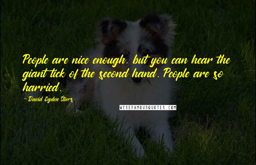 David Ogden Stiers Quotes: People are nice enough, but you can hear the giant tick of the second hand. People are so harried.