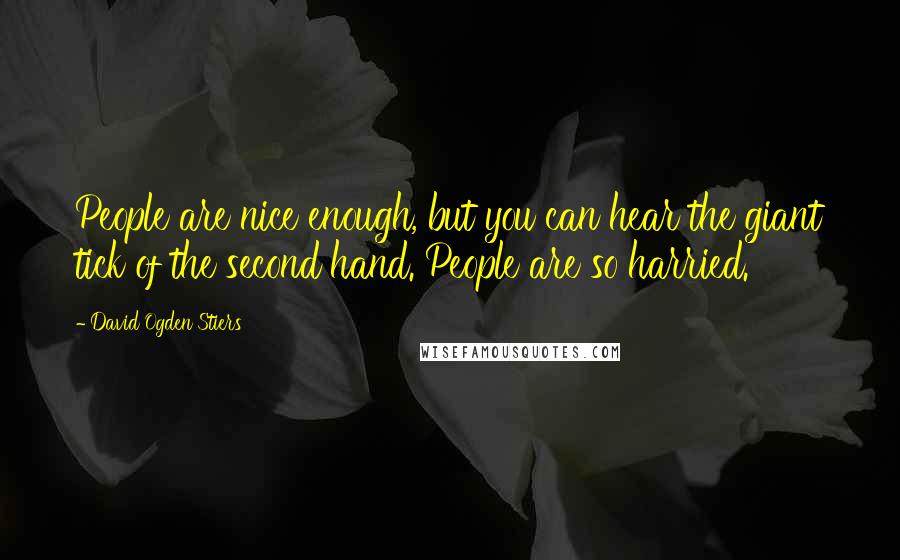 David Ogden Stiers Quotes: People are nice enough, but you can hear the giant tick of the second hand. People are so harried.