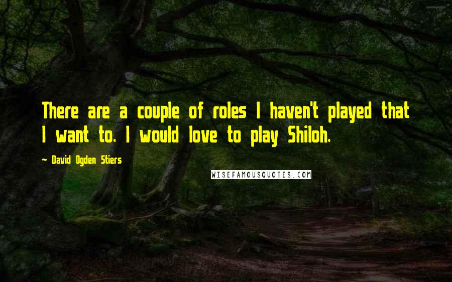 David Ogden Stiers Quotes: There are a couple of roles I haven't played that I want to. I would love to play Shiloh.