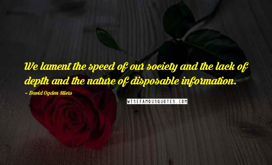 David Ogden Stiers Quotes: We lament the speed of our society and the lack of depth and the nature of disposable information.