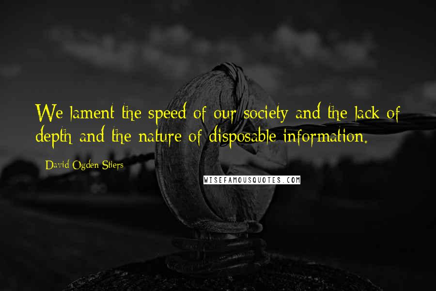 David Ogden Stiers Quotes: We lament the speed of our society and the lack of depth and the nature of disposable information.