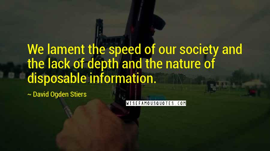 David Ogden Stiers Quotes: We lament the speed of our society and the lack of depth and the nature of disposable information.