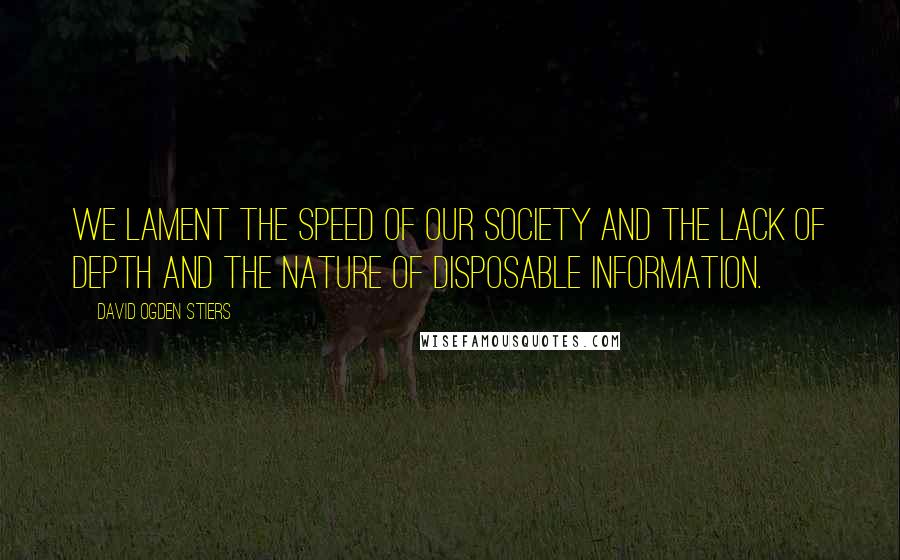 David Ogden Stiers Quotes: We lament the speed of our society and the lack of depth and the nature of disposable information.