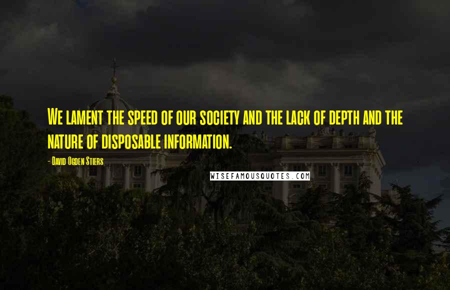 David Ogden Stiers Quotes: We lament the speed of our society and the lack of depth and the nature of disposable information.