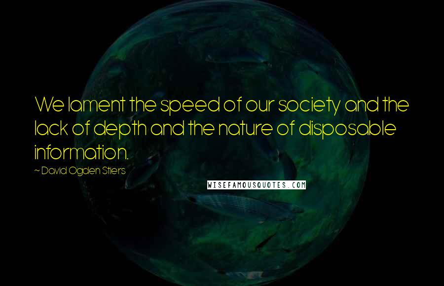 David Ogden Stiers Quotes: We lament the speed of our society and the lack of depth and the nature of disposable information.