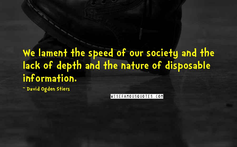 David Ogden Stiers Quotes: We lament the speed of our society and the lack of depth and the nature of disposable information.