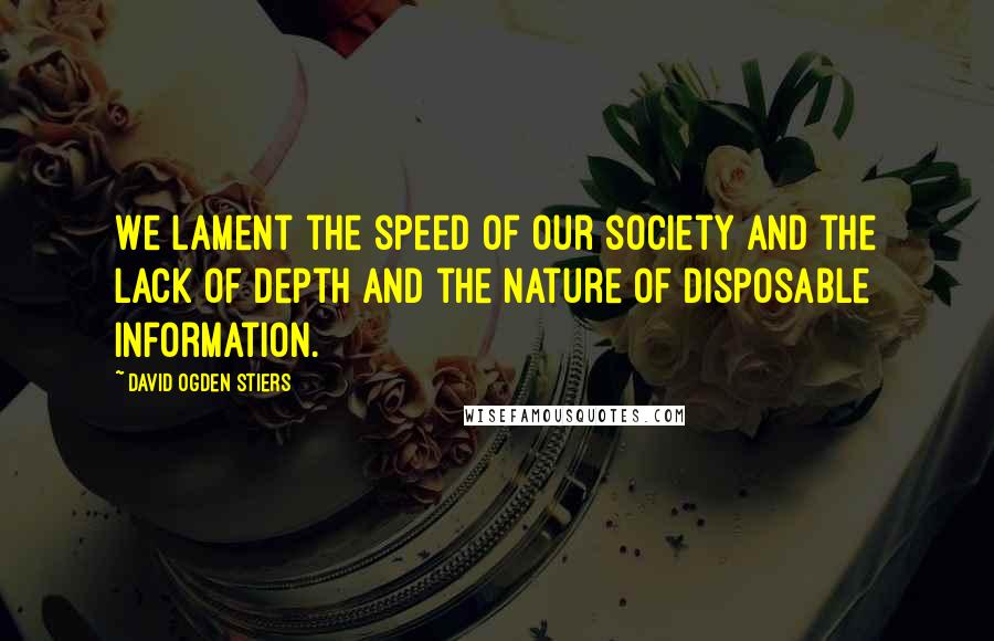 David Ogden Stiers Quotes: We lament the speed of our society and the lack of depth and the nature of disposable information.