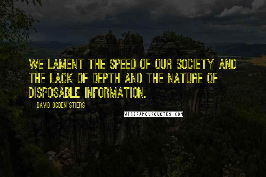 David Ogden Stiers Quotes: We lament the speed of our society and the lack of depth and the nature of disposable information.