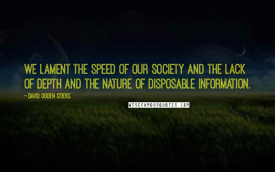 David Ogden Stiers Quotes: We lament the speed of our society and the lack of depth and the nature of disposable information.