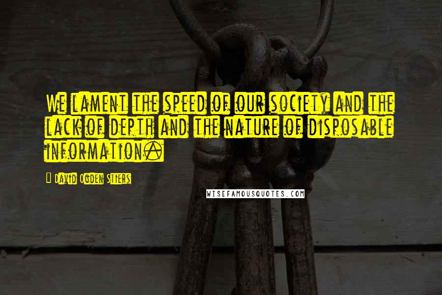 David Ogden Stiers Quotes: We lament the speed of our society and the lack of depth and the nature of disposable information.