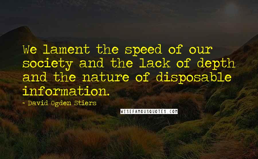 David Ogden Stiers Quotes: We lament the speed of our society and the lack of depth and the nature of disposable information.