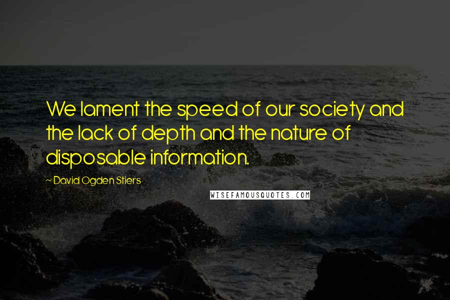 David Ogden Stiers Quotes: We lament the speed of our society and the lack of depth and the nature of disposable information.