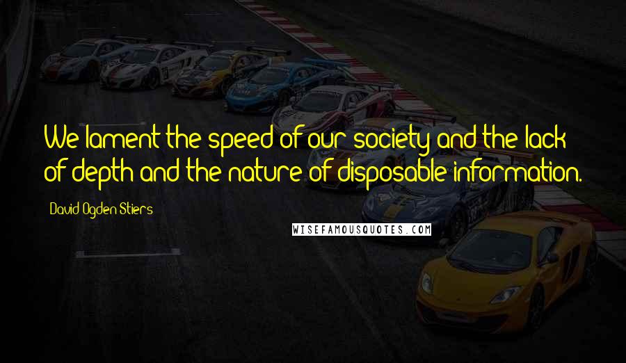 David Ogden Stiers Quotes: We lament the speed of our society and the lack of depth and the nature of disposable information.