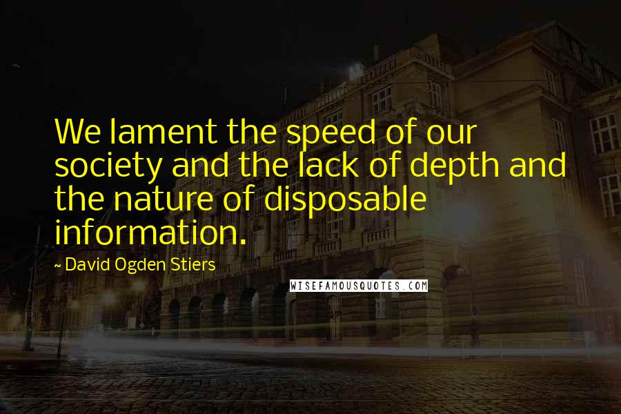 David Ogden Stiers Quotes: We lament the speed of our society and the lack of depth and the nature of disposable information.