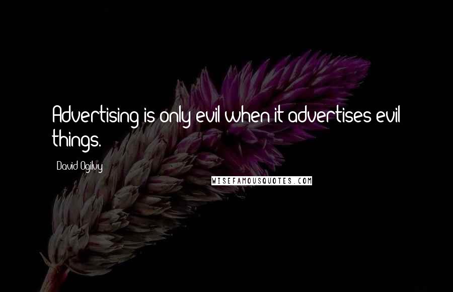 David Ogilvy Quotes: Advertising is only evil when it advertises evil things.