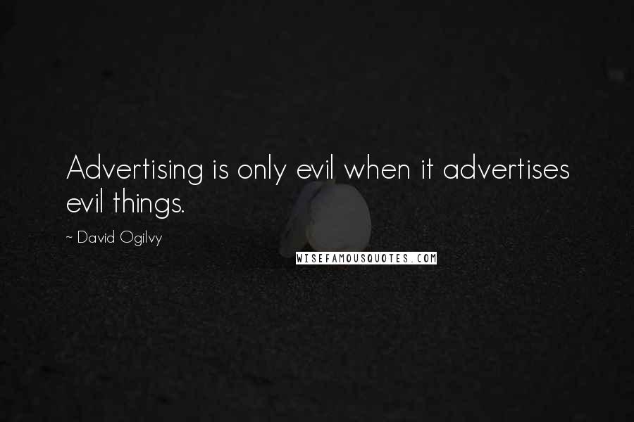 David Ogilvy Quotes: Advertising is only evil when it advertises evil things.