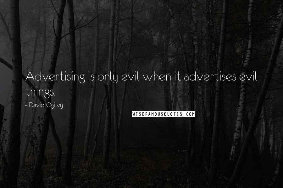 David Ogilvy Quotes: Advertising is only evil when it advertises evil things.