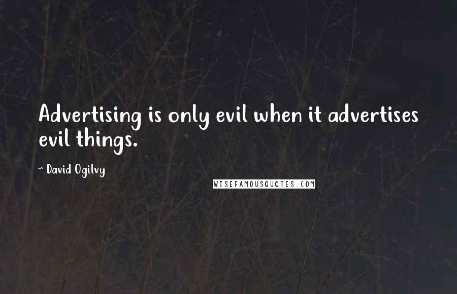 David Ogilvy Quotes: Advertising is only evil when it advertises evil things.