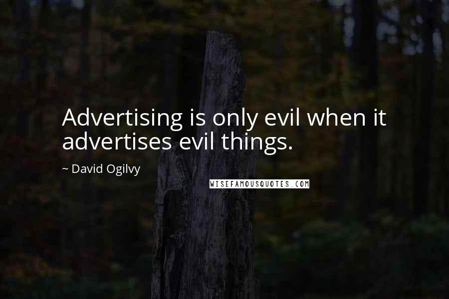 David Ogilvy Quotes: Advertising is only evil when it advertises evil things.