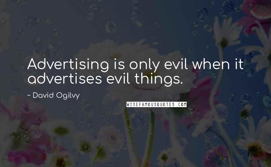 David Ogilvy Quotes: Advertising is only evil when it advertises evil things.