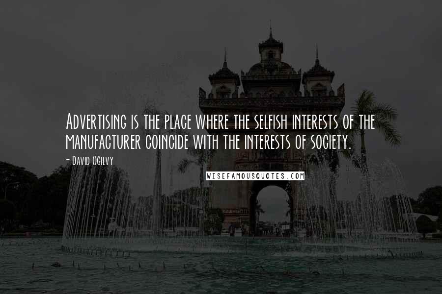 David Ogilvy Quotes: Advertising is the place where the selfish interests of the manufacturer coincide with the interests of society.