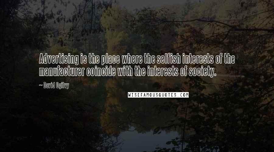 David Ogilvy Quotes: Advertising is the place where the selfish interests of the manufacturer coincide with the interests of society.