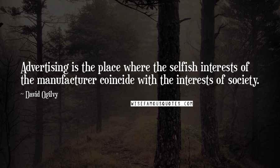 David Ogilvy Quotes: Advertising is the place where the selfish interests of the manufacturer coincide with the interests of society.