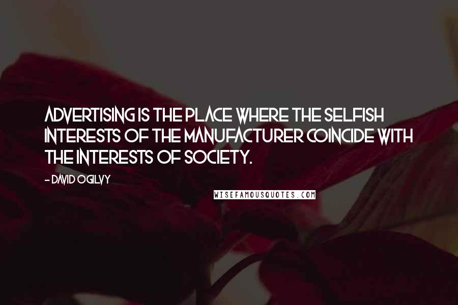 David Ogilvy Quotes: Advertising is the place where the selfish interests of the manufacturer coincide with the interests of society.