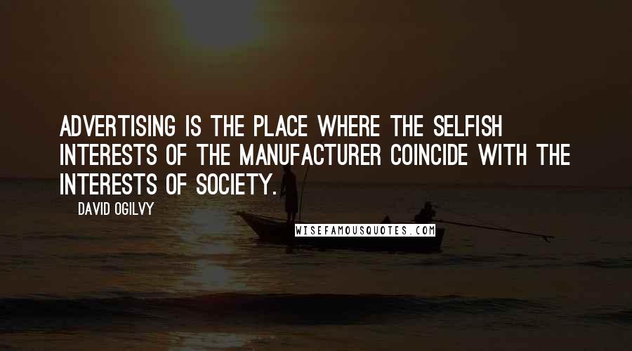 David Ogilvy Quotes: Advertising is the place where the selfish interests of the manufacturer coincide with the interests of society.