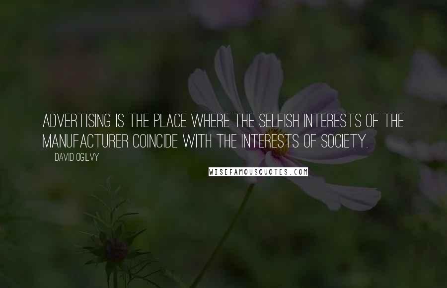 David Ogilvy Quotes: Advertising is the place where the selfish interests of the manufacturer coincide with the interests of society.