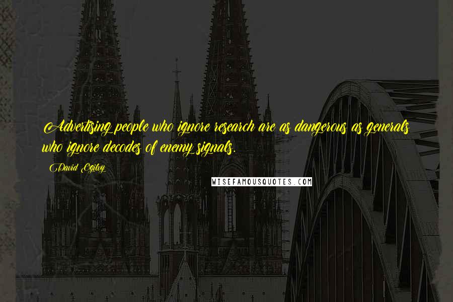 David Ogilvy Quotes: Advertising people who ignore research are as dangerous as generals who ignore decodes of enemy signals.