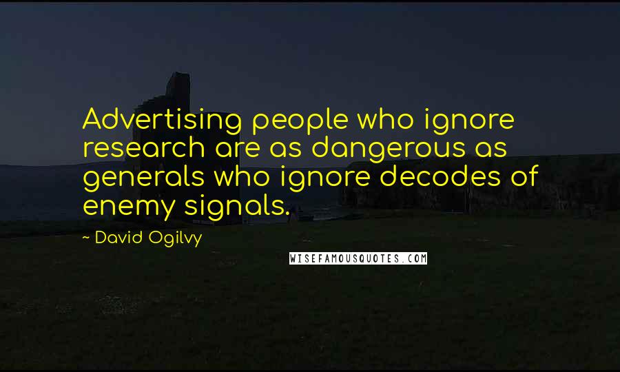 David Ogilvy Quotes: Advertising people who ignore research are as dangerous as generals who ignore decodes of enemy signals.