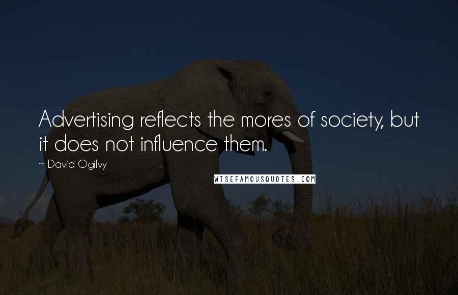 David Ogilvy Quotes: Advertising reflects the mores of society, but it does not influence them.