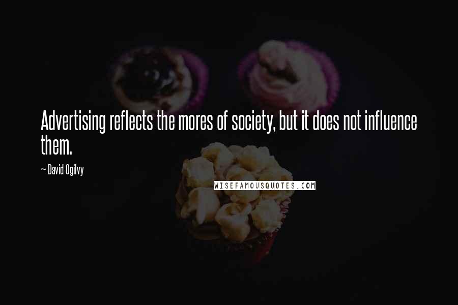 David Ogilvy Quotes: Advertising reflects the mores of society, but it does not influence them.