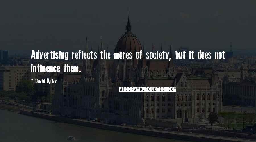 David Ogilvy Quotes: Advertising reflects the mores of society, but it does not influence them.