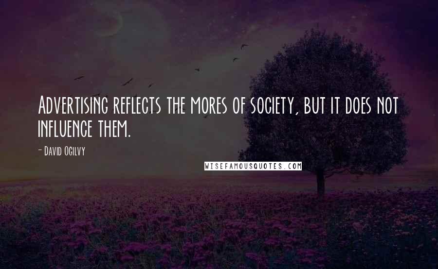 David Ogilvy Quotes: Advertising reflects the mores of society, but it does not influence them.