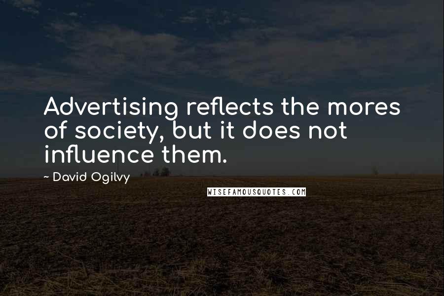 David Ogilvy Quotes: Advertising reflects the mores of society, but it does not influence them.